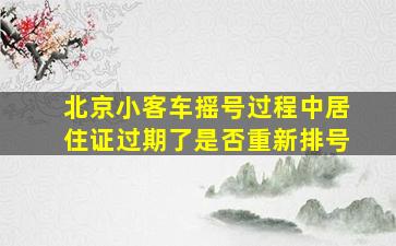 北京小客车摇号过程中居住证过期了是否重新排号