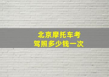 北京摩托车考驾照多少钱一次