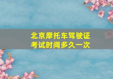 北京摩托车驾驶证考试时间多久一次