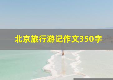 北京旅行游记作文350字