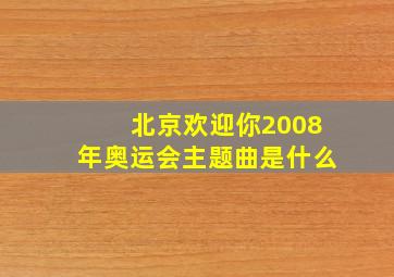 北京欢迎你2008年奥运会主题曲是什么