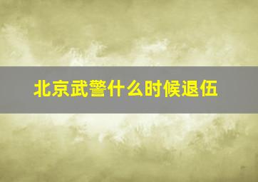 北京武警什么时候退伍