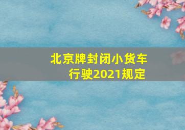 北京牌封闭小货车行驶2021规定