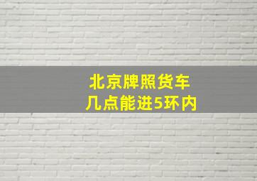 北京牌照货车几点能进5环内