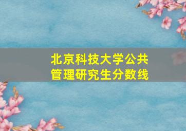 北京科技大学公共管理研究生分数线