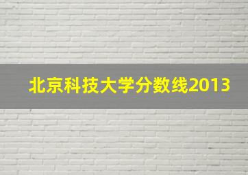 北京科技大学分数线2013