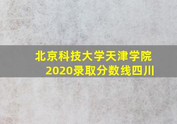 北京科技大学天津学院2020录取分数线四川