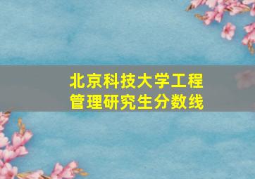 北京科技大学工程管理研究生分数线