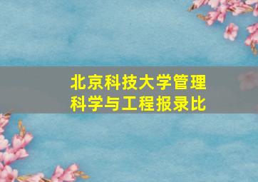 北京科技大学管理科学与工程报录比