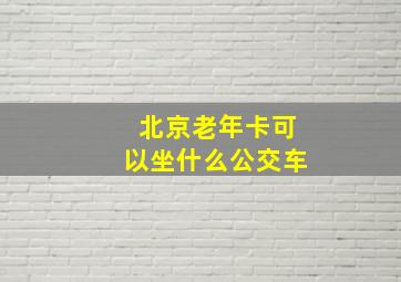 北京老年卡可以坐什么公交车