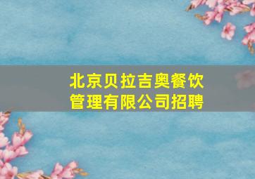 北京贝拉吉奥餐饮管理有限公司招聘