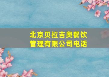 北京贝拉吉奥餐饮管理有限公司电话