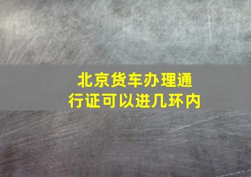 北京货车办理通行证可以进几环内