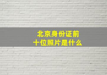 北京身份证前十位照片是什么