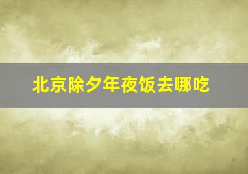 北京除夕年夜饭去哪吃