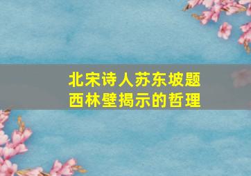 北宋诗人苏东坡题西林壁揭示的哲理