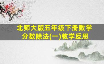 北师大版五年级下册数学分数除法(一)教学反思