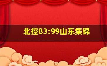 北控83:99山东集锦