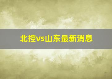 北控vs山东最新消息