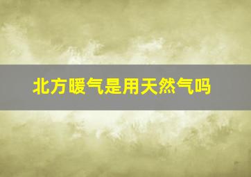 北方暖气是用天然气吗