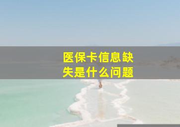 医保卡信息缺失是什么问题