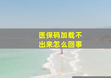 医保码加载不出来怎么回事