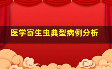 医学寄生虫典型病例分析