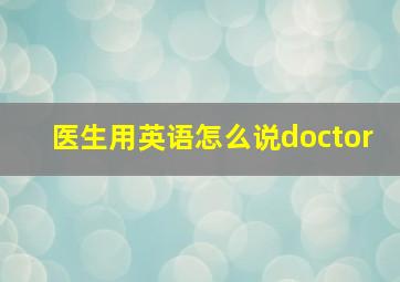 医生用英语怎么说doctor