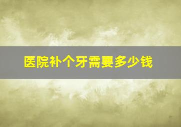 医院补个牙需要多少钱