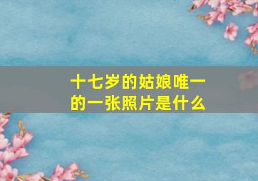 十七岁的姑娘唯一的一张照片是什么