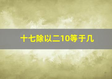 十七除以二10等于几