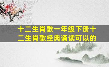 十二生肖歌一年级下册十二生肖歌经典诵读可以的