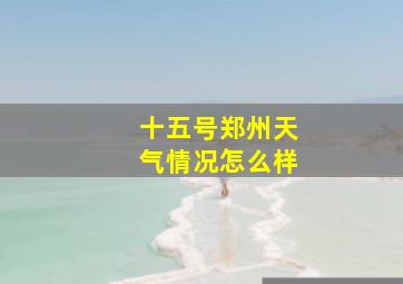 十五号郑州天气情况怎么样