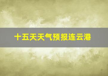 十五天天气预报连云港