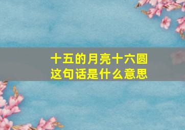 十五的月亮十六圆这句话是什么意思