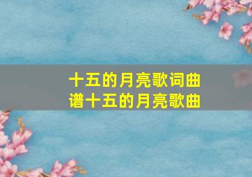 十五的月亮歌词曲谱十五的月亮歌曲