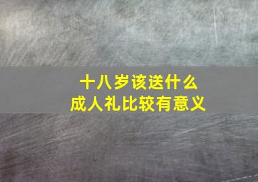 十八岁该送什么成人礼比较有意义