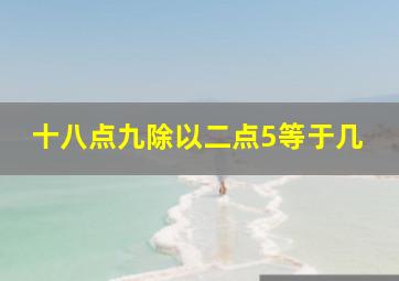 十八点九除以二点5等于几