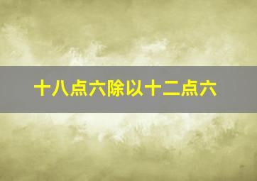 十八点六除以十二点六