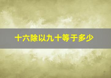 十六除以九十等于多少