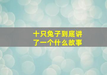 十只兔子到底讲了一个什么故事