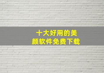 十大好用的美颜软件免费下载