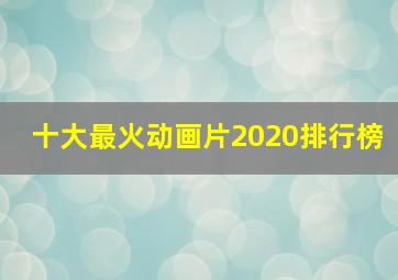 十大最火动画片2020排行榜