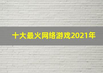 十大最火网络游戏2021年