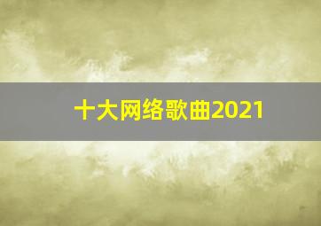 十大网络歌曲2021