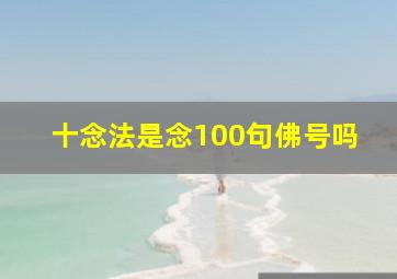 十念法是念100句佛号吗