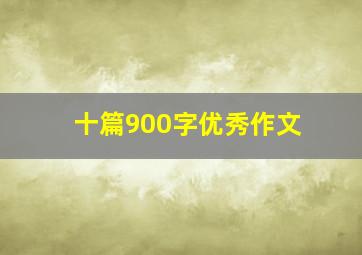 十篇900字优秀作文