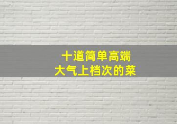 十道简单高端大气上档次的菜