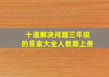 十道解决问题三年级的答案大全人教版上册