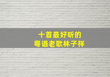 十首最好听的粤语老歌林子祥